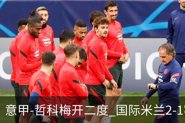 意甲-哲科梅开二度 国际米兰2-1客胜终结连败
