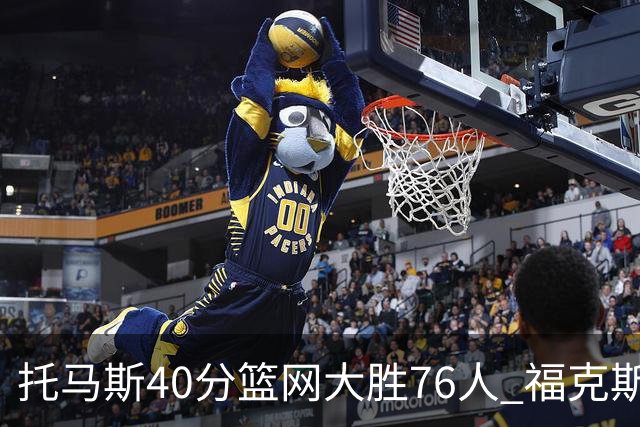 托马斯40分篮网大胜76人 福克斯41分国王屠牛